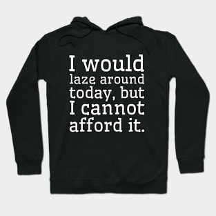 I would laze around today, but I cannot afford it. Hoodie